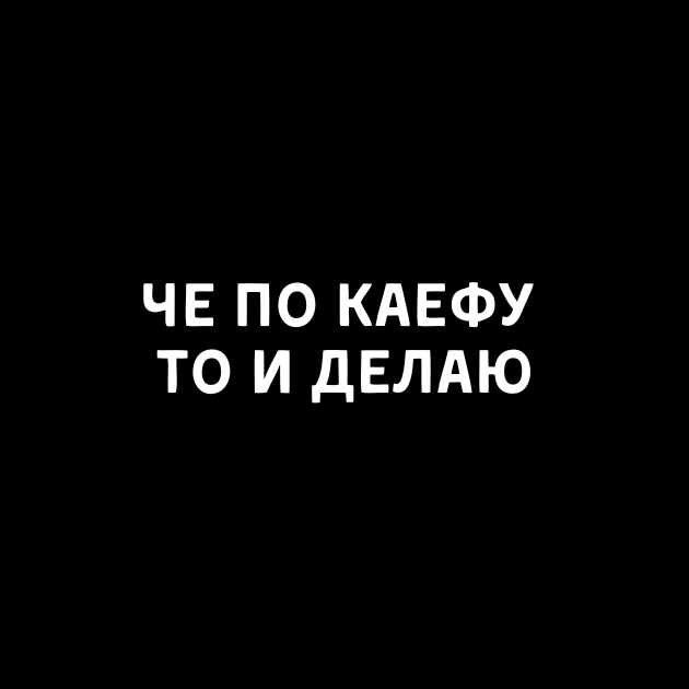 ЧЕ ПО КАЕФУ ТО И ДЕЛАЮ